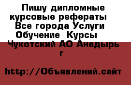 Пишу дипломные курсовые рефераты  - Все города Услуги » Обучение. Курсы   . Чукотский АО,Анадырь г.